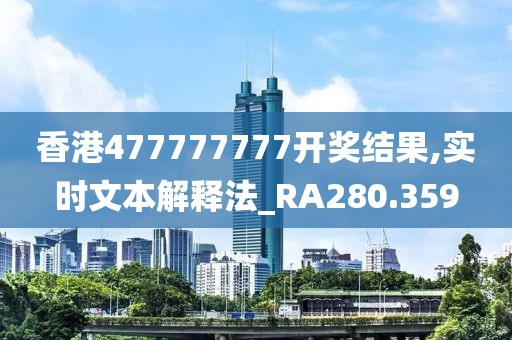 香港477777777开奖结果,实时文本解释法_RA280.359