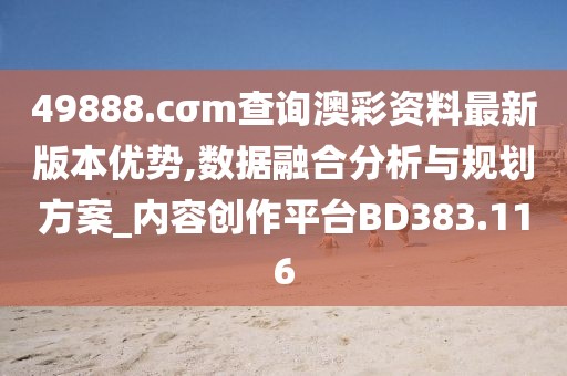 49888.cσm查询澳彩资料最新版本优势,数据融合分析与规划方案_内容创作平台BD383.116