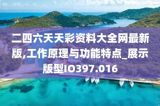 二四六天天彩资料大全网最新版,工作原理与功能特点_展示版型IO397.016