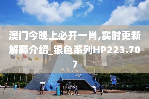 澳门今晚上必开一肖,实时更新解释介绍_银色系列HP223.707
