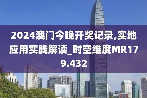 2024澳门今晚开奖记录,实地应用实践解读_时空维度MR179.432