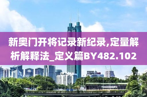 新奥门开将记录新纪录,定量解析解释法_定义篇BY482.102