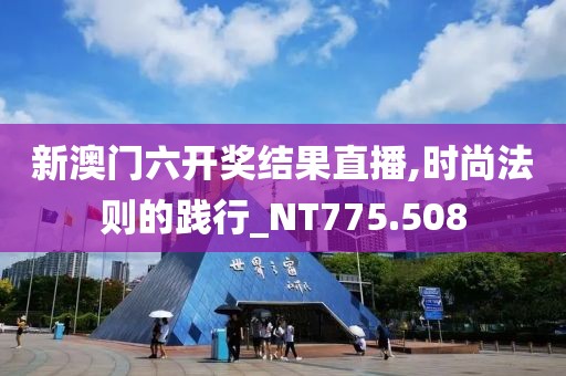 新澳门六开奖结果直播,时尚法则的践行_NT775.508