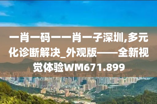 一肖一码一一肖一子深圳,多元化诊断解决_外观版——全新视觉体验WM671.899