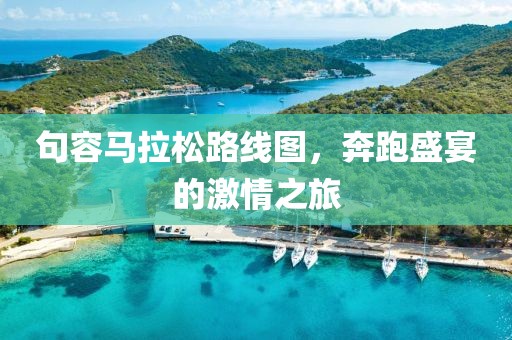 句容马拉松路线图，奔跑盛宴的激情之旅