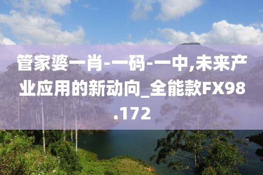 管家婆一肖-一码-一中,未来产业应用的新动向_全能款FX98.172