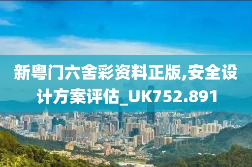 新粤门六舍彩资料正版,安全设计方案评估_UK752.891