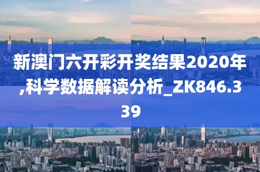 新澳门六开彩开奖结果2020年,科学数据解读分析_ZK846.339