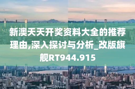 新澳天天开奖资料大全的推荐理由,深入探讨与分析_改版旗舰RT944.915