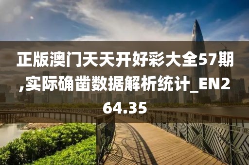 正版澳门天天开好彩大全57期,实际确凿数据解析统计_EN264.35