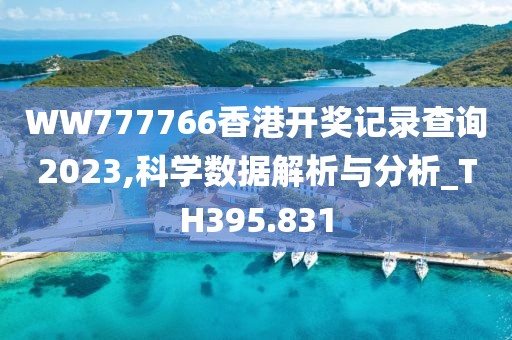 WW777766香港开奖记录查询2023,科学数据解析与分析_TH395.831