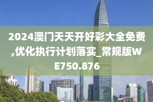 2024澳门天天开好彩大全免费,优化执行计划落实_常规版WE750.876