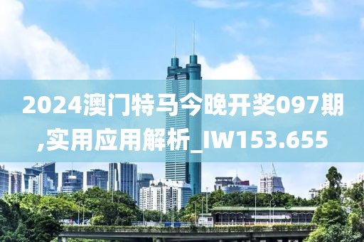 2024澳门特马今晚开奖097期,实用应用解析_IW153.655