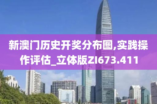 新澳门历史开奖分布图,实践操作评估_立体版ZI673.411