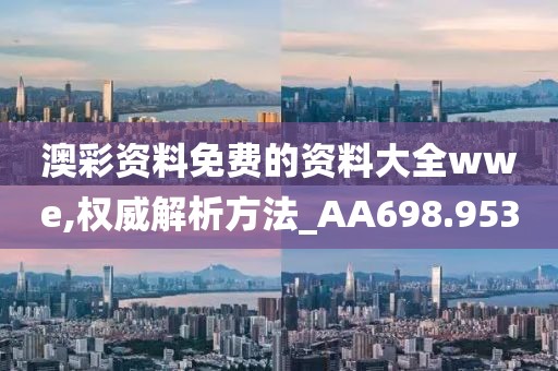 澳彩资料免费的资料大全wwe,权威解析方法_AA698.953