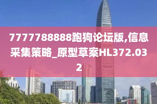 7777788888跑狗论坛版,信息采集策略_原型草案HL372.032