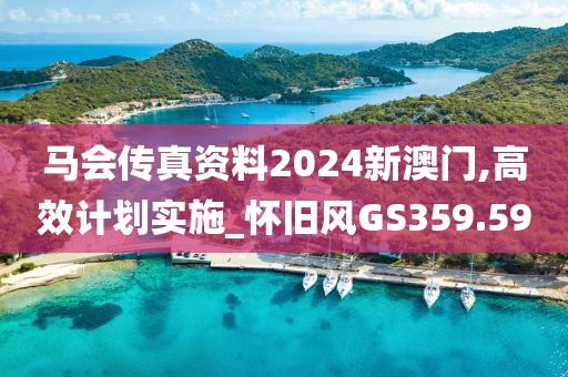 马会传真资料2024新澳门,高效计划实施_怀旧风GS359.59