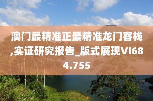 澳门最精准正最精准龙门客栈,实证研究报告_版式展现VI684.755