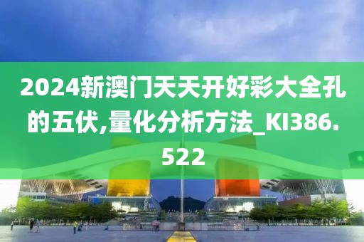 2024新澳门天天开好彩大全孔的五伏,量化分析方法_KI386.522