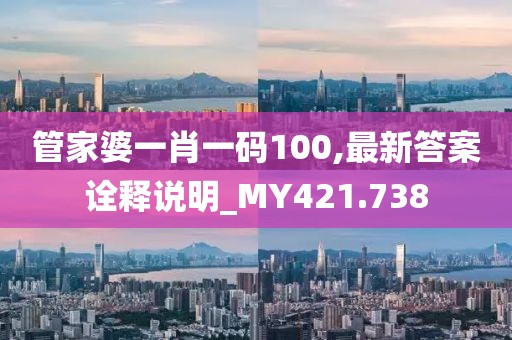 管家婆一肖一码100,最新答案诠释说明_MY421.738