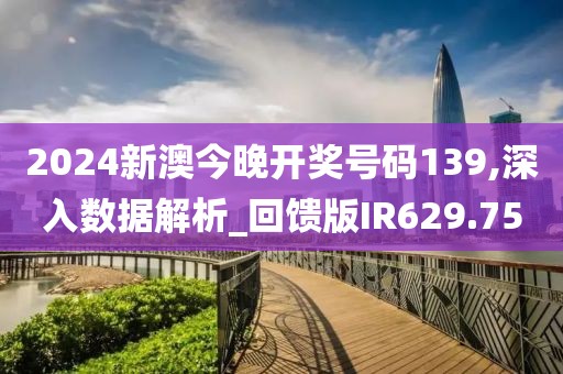 2024新澳今晚开奖号码139,深入数据解析_回馈版IR629.75