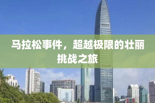 马拉松事件，超越极限的壮丽挑战之旅