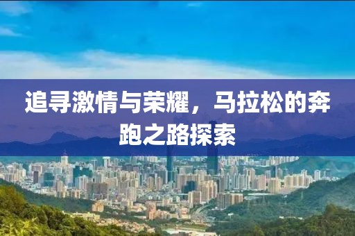 追寻激情与荣耀，马拉松的奔跑之路探索