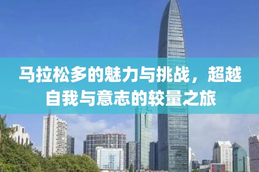 马拉松多的魅力与挑战，超越自我与意志的较量之旅