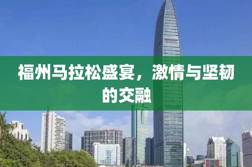 福州马拉松盛宴，激情与坚韧的交融