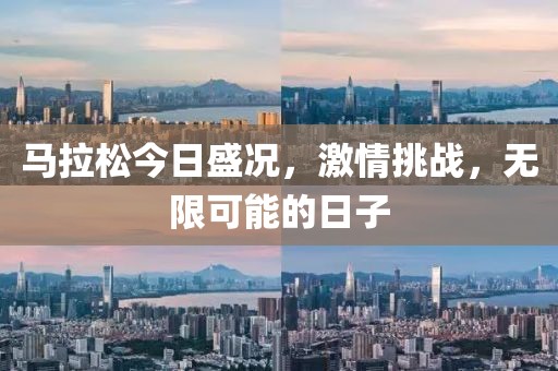 马拉松今日盛况，激情挑战，无限可能的日子
