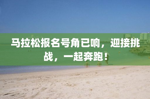 马拉松报名号角已响，迎接挑战，一起奔跑！