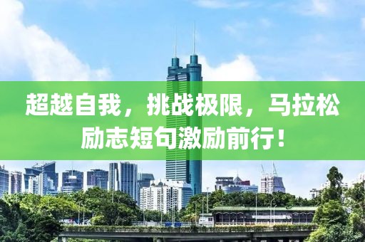 超越自我，挑战极限，马拉松励志短句激励前行！