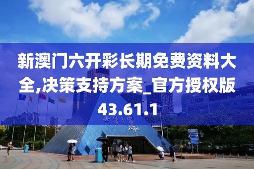 新澳门六开彩长期免费资料大全,决策支持方案_官方授权版43.61.1