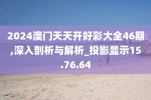 2024澳门天天开好彩大全46期,深入剖析与解析_投影显示15.76.64