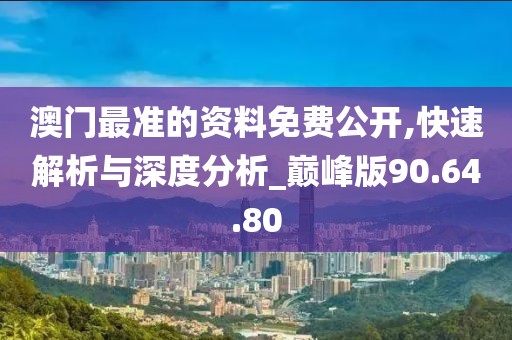 澳门最准的资料免费公开,快速解析与深度分析_巅峰版90.64.80
