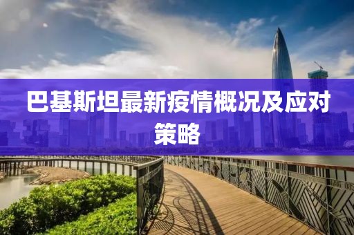 巴基斯坦最新疫情概况及应对策略