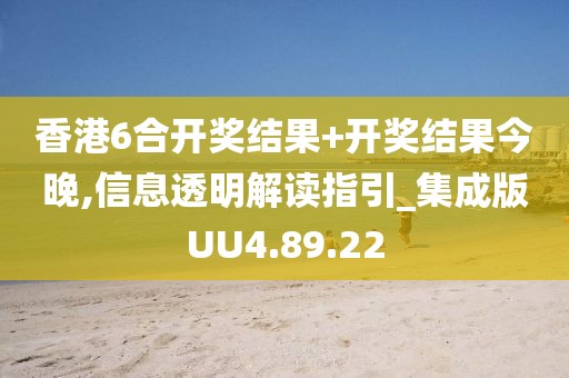 香港6合开奖结果+开奖结果今晚,信息透明解读指引_集成版UU4.89.22