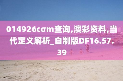 014926cσm查询,澳彩资料,当代定义解析_自制版DF16.57.39