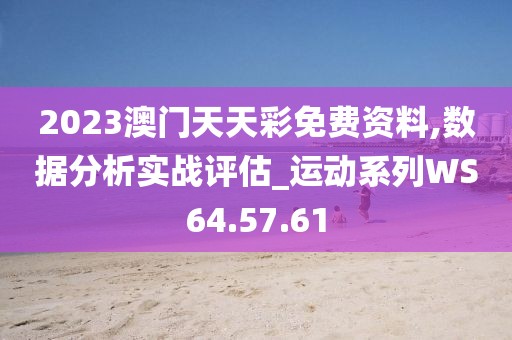 2023澳门天天彩免费资料,数据分析实战评估_运动系列WS64.57.61