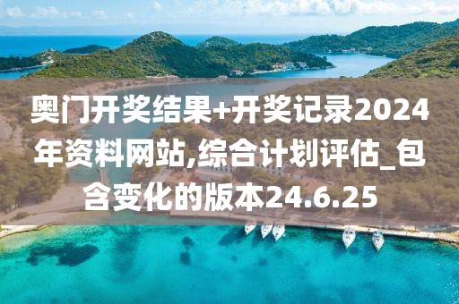 奥门开奖结果+开奖记录2024年资料网站,综合计划评估_包含变化的版本24.6.25