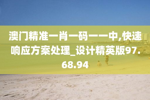 澳门精准一肖一码一一中,快速响应方案处理_设计精英版97.68.94