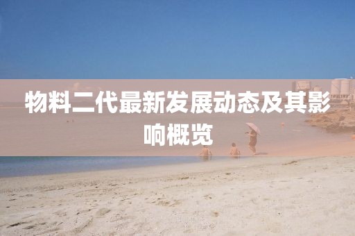 物料二代最新发展动态及其影响概览