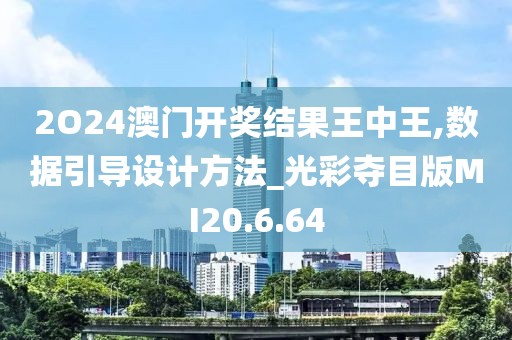 2O24澳门开奖结果王中王,数据引导设计方法_光彩夺目版MI20.6.64