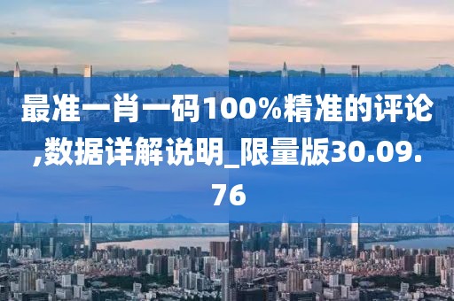 最准一肖一码100%精准的评论,数据详解说明_限量版30.09.76
