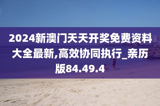 2024新澳门天天开奖免费资料大全最新,高效协同执行_亲历版84.49.4