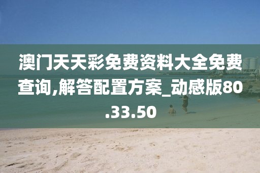 澳门天天彩免费资料大全免费查询,解答配置方案_动感版80.33.50