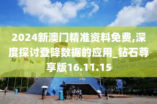 2024新澳门精准资料免费,深度探讨登降数据的应用_钻石尊享版16.11.15