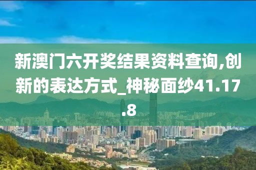 新澳门六开奖结果资料查询,创新的表达方式_神秘面纱41.17.8