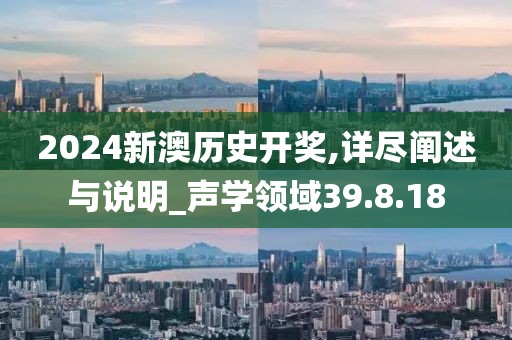 2024新澳历史开奖,详尽阐述与说明_声学领域39.8.18