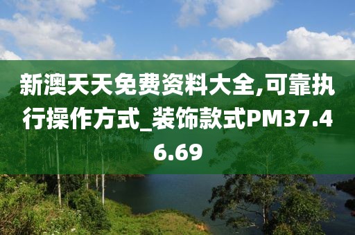 新澳天天免费资料大全,可靠执行操作方式_装饰款式PM37.46.69